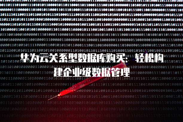 华为云关系型数据库购买:轻松构建企业级数据管理