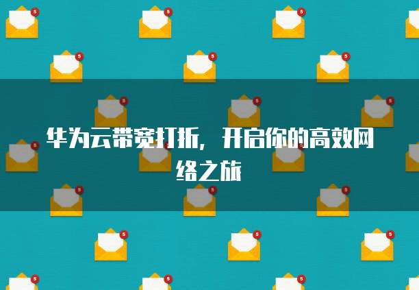 华为云带宽打折,开启你的高效网络之旅