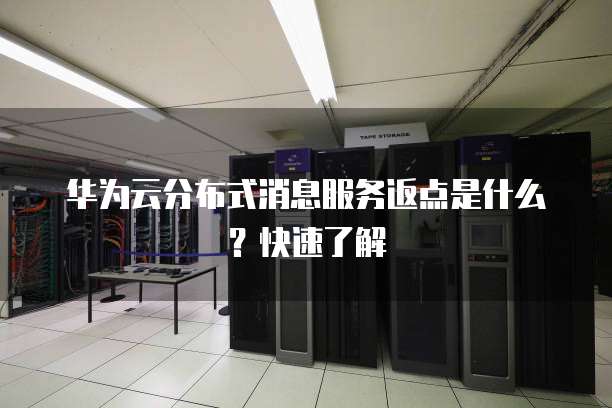华为云分布式消息服务返点是什么?快速了解