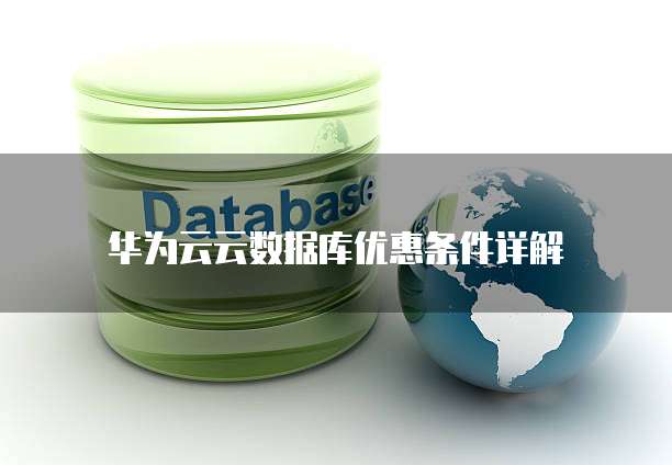 华为云云数据库优惠条件详解