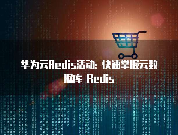 华为云Redis活动: 快速掌握云数据库 Redis