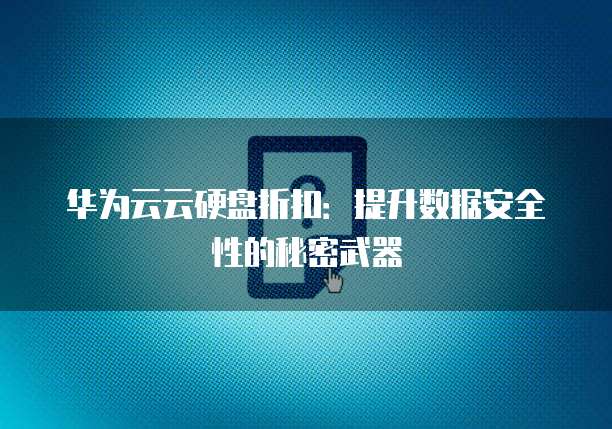 华为云云硬盘折扣:提升数据安全性的秘密武器