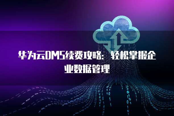 华为云DMS续费攻略:轻松掌握企业数据管理