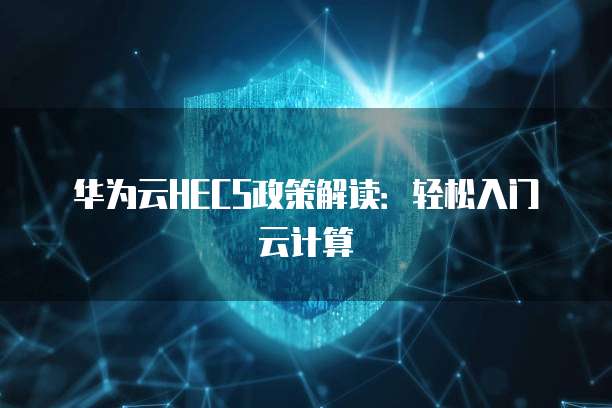 华为云HECS政策解读:轻松入门云计算