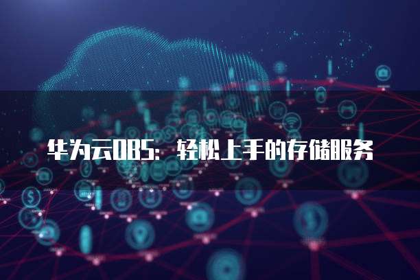 华为云OBS:轻松上手的存储服务