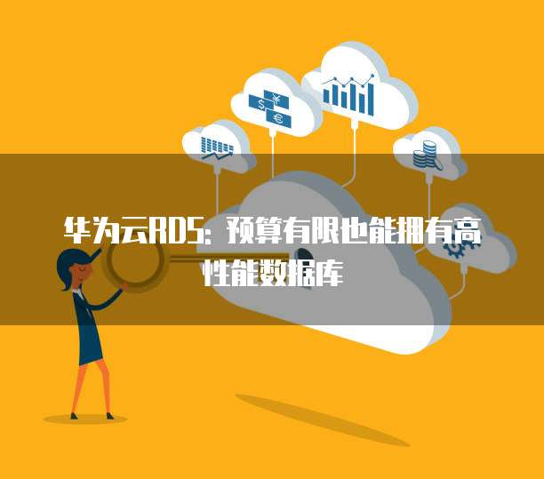 华为云RDS: 预算有限也能拥有高性能数据库