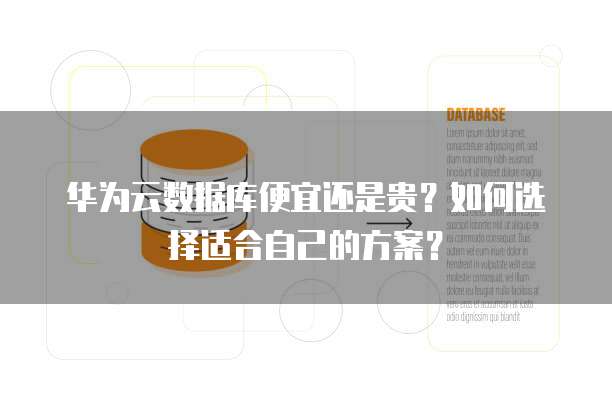 华为云数据库便宜还是贵?如何选择适合自己的方案?