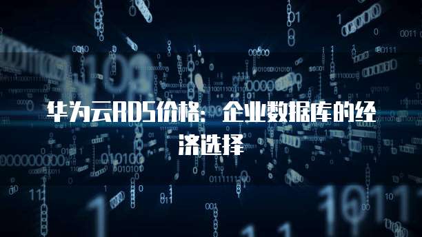 华为云RDS价格:企业数据库的经济选择