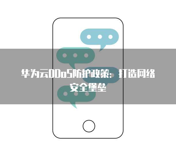 华为云DDoS防护政策:打造网络安全堡垒