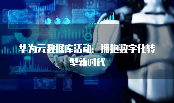 华为云数据库活动:拥抱数字化转型新时代