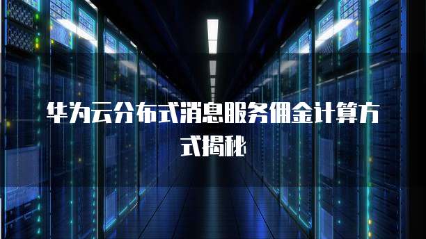华为云分布式消息服务佣金计算方式揭秘