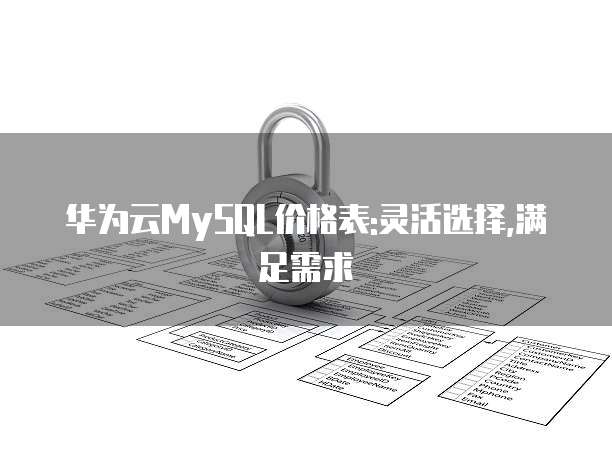 华为云MySQL价格表:灵活选择,满足需求