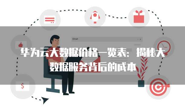 华为云大数据价格一览表:揭秘大数据服务背后的成本