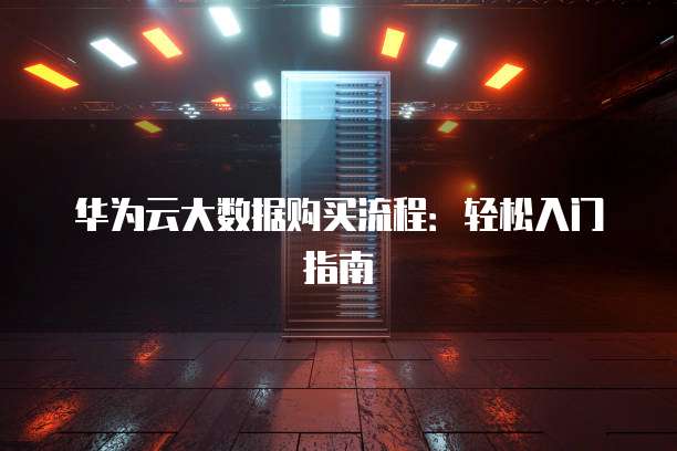 华为云大数据购买流程：轻松入门指南