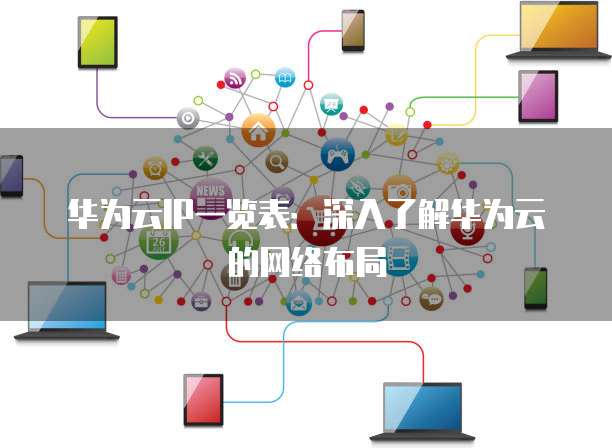 华为云IP一览表:深入了解华为云的网络布局