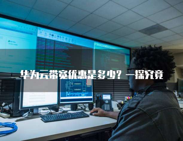 华为云带宽优惠是多少?一探究竟