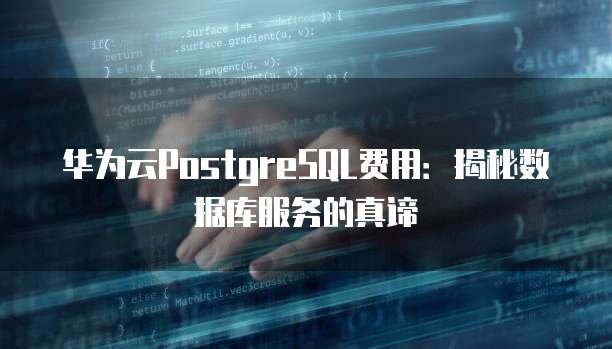 华为云PostgreSQL费用:揭秘数据库服务的真谛