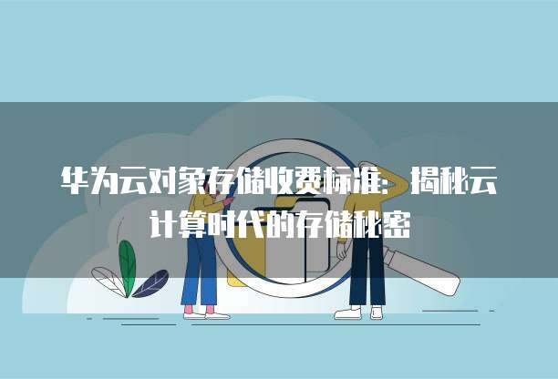 华为云对象存储收费标准:揭秘云计算时代的存储秘密