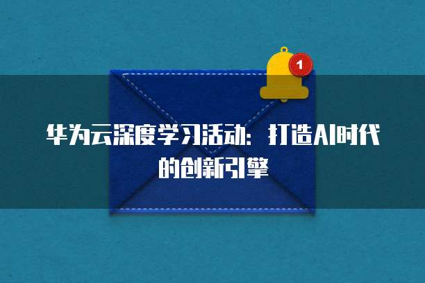 华为云深度学习活动:打造AI时代的创新引擎