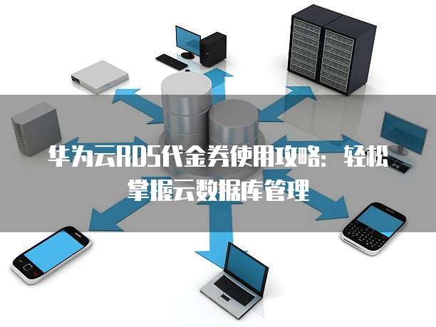 华为云RDS代金券使用攻略:轻松掌握云数据库管理