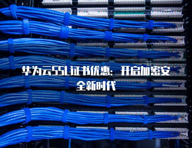 华为云SSL证书优惠:开启加密安全新时代