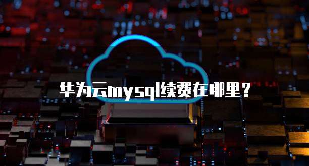 华为云mysql续费在哪里?