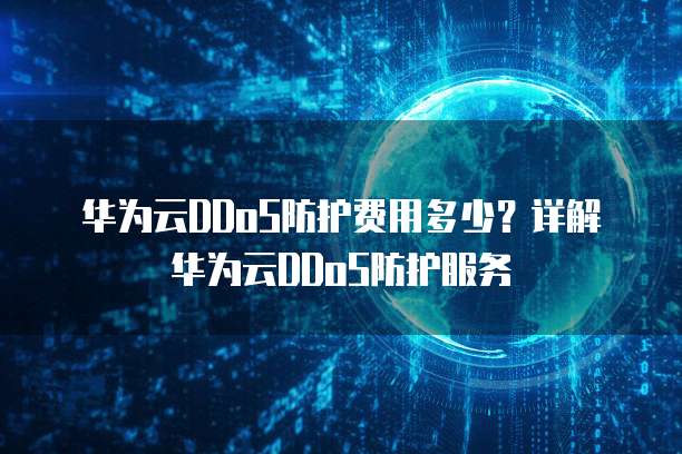 华为云DDoS防护费用多少?详解华为云DDoS防护服务
