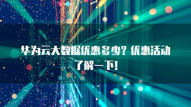 华为云大数据优惠多少？优惠活动了解一下！