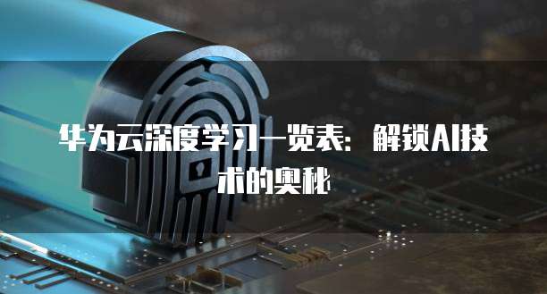 华为云深度学习一览表:解锁AI技术的奥秘