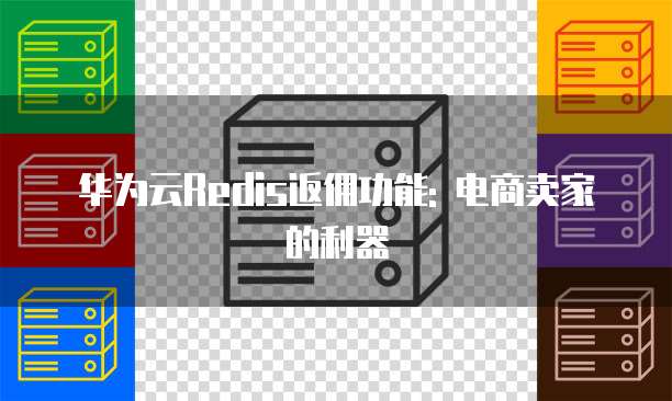 华为云Redis返佣功能: 电商卖家的利器