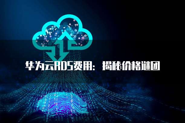 华为云RDS费用:揭秘价格谜团