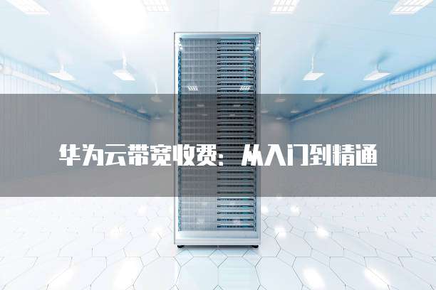 华为云带宽收费:从入门到精通