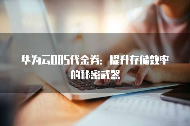 华为云OBS代金券:提升存储效率的秘密武器