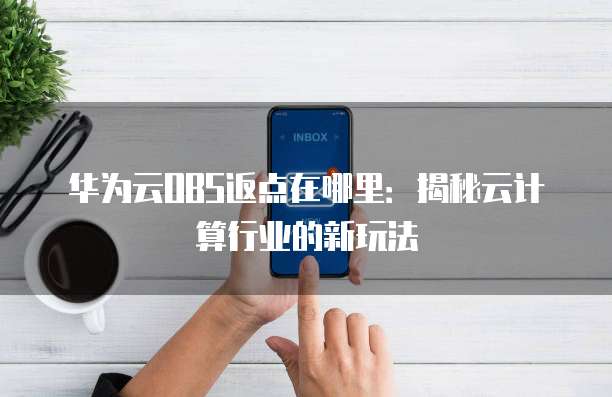 华为云OBS返点在哪里：揭秘云计算行业的新玩法