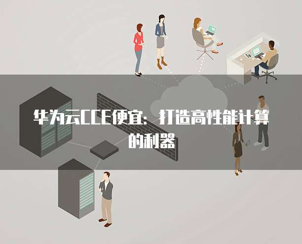 华为云CCE便宜：打造高性能计算的利器