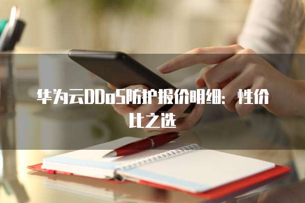 华为云DDoS防护报价明细:性价比之选