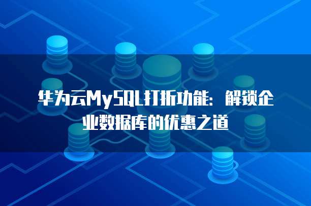 华为云MySQL打折功能:解锁企业数据库的优惠之道