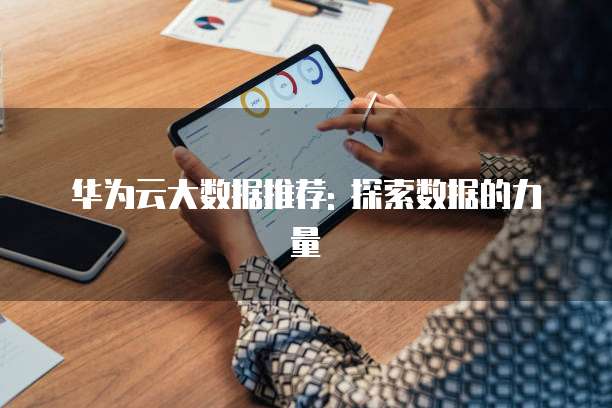 华为云大数据推荐: 探索数据的力量