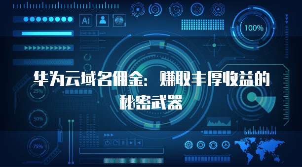 华为云域名佣金:赚取丰厚收益的秘密武器