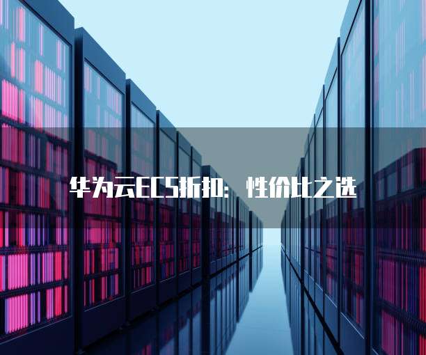 华为云ECS折扣：性价比之选