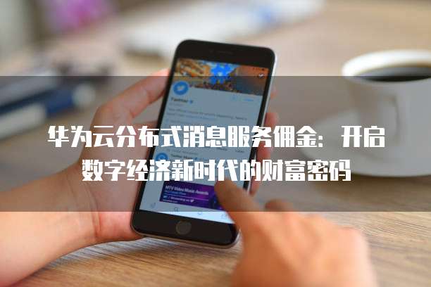 华为云分布式消息服务佣金：开启数字经济新时代的财富密码