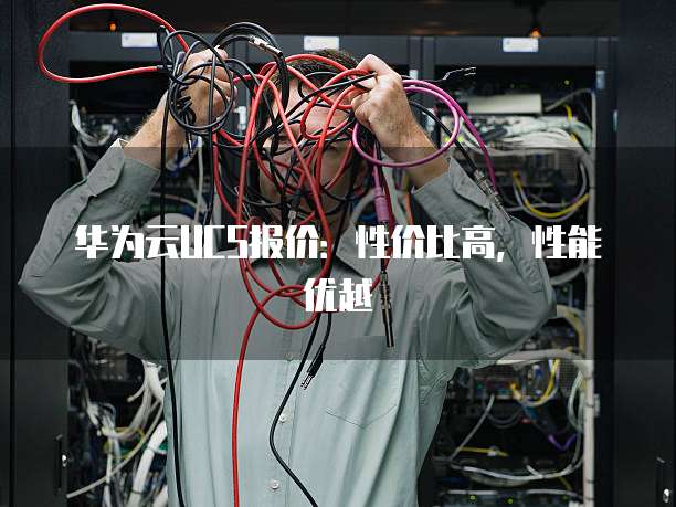 华为云UCS报价:性价比高,性能优越