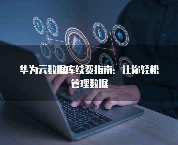 华为云数据库续费指南:让你轻松管理数据