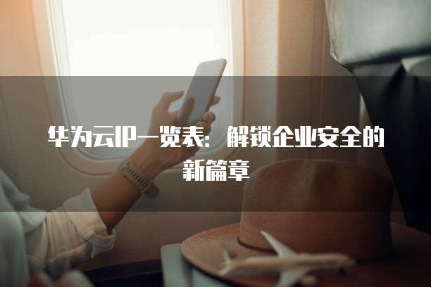 华为云IP一览表:解锁企业安全的新篇章