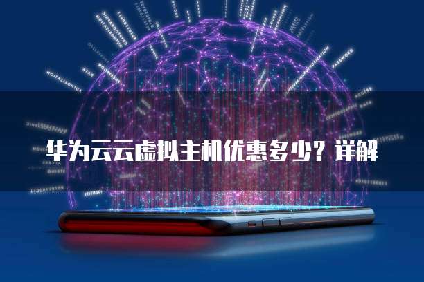 华为云云虚拟主机优惠多少？详解