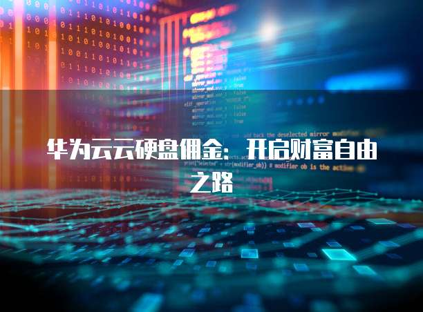 华为云云硬盘佣金：开启财富自由之路