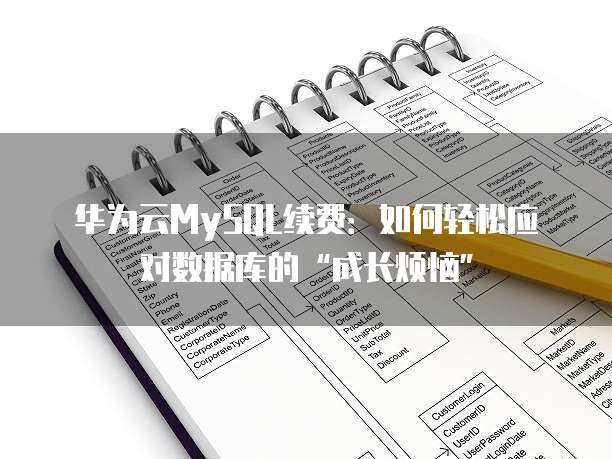 华为云MySQL续费:如何轻松应对数据库的“成长烦恼”