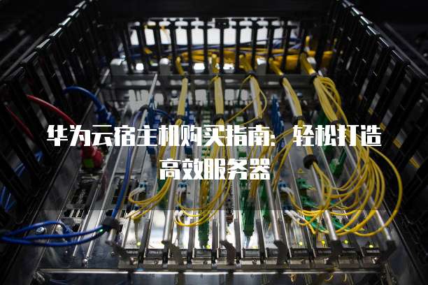 华为云宿主机购买指南:轻松打造高效服务器