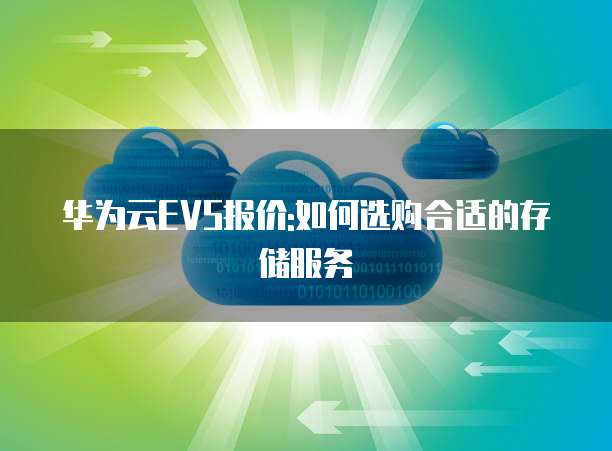 华为云EVS报价:如何选购合适的存储服务