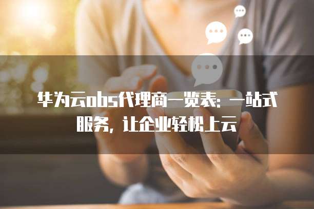 华为云obs代理商一览表: 一站式服务, 让企业轻松上云